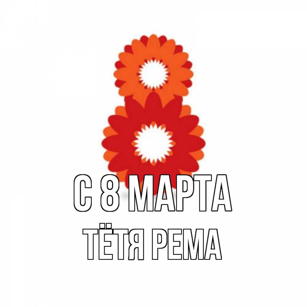 Открытка на каждый день с именем, Тётя-Рема С 8 марта восьмерка из лепестков Прикольная открытка с пожеланием онлайн скачать бесплатно 