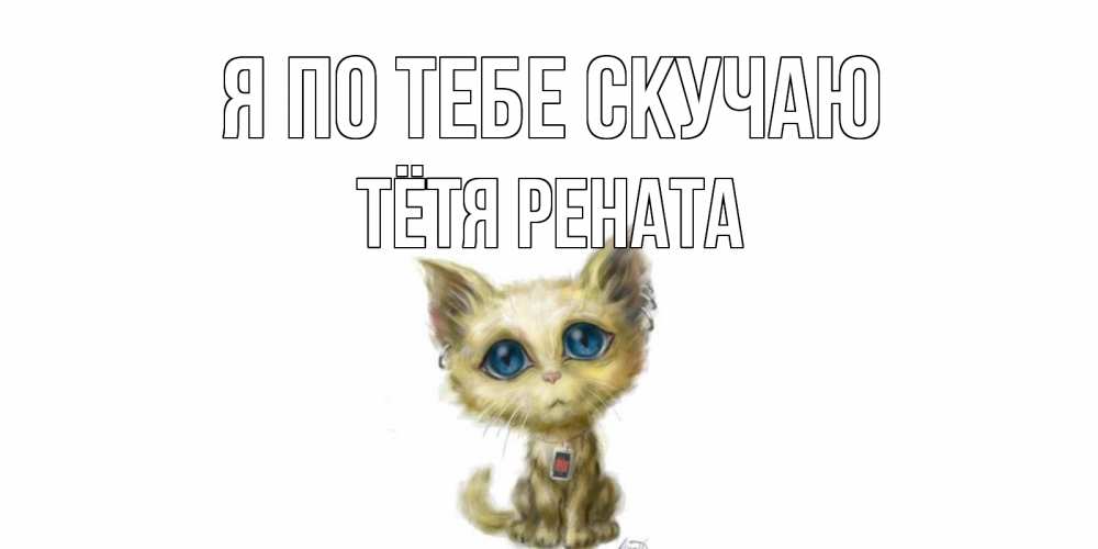 Открытка на каждый день с именем, Тётя-Рената Я по тебе скучаю я по тебе скучаю открытки для любимых с именем Прикольная открытка с пожеланием онлайн скачать бесплатно 