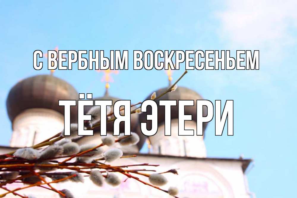 Открытка на каждый день с именем, Тётя-Этери С вербным воскресеньем верба Прикольная открытка с пожеланием онлайн скачать бесплатно 