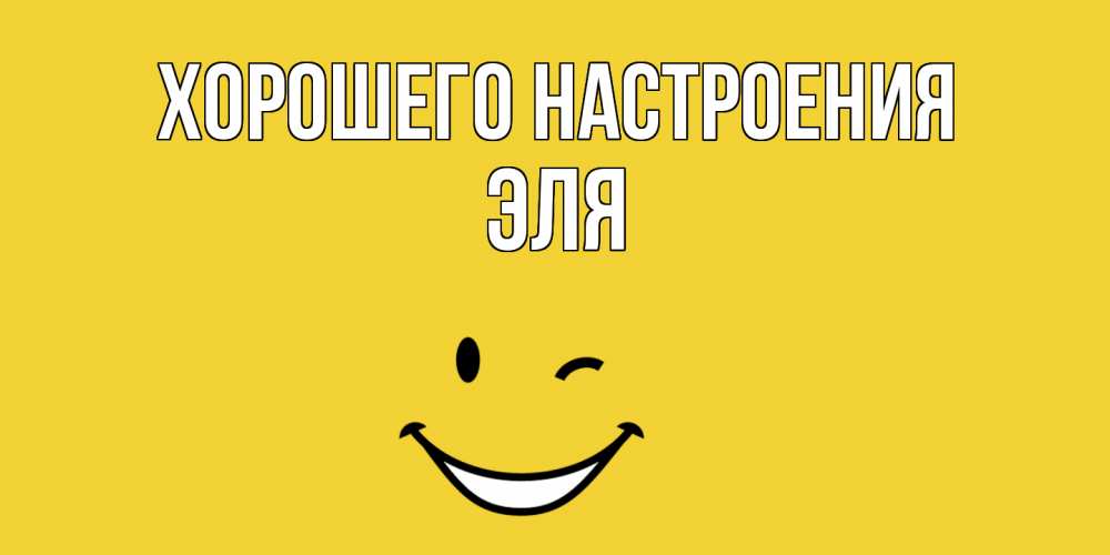 Открытка на каждый день с именем, Эля Хорошего настроения смайл Прикольная открытка с пожеланием онлайн скачать бесплатно 