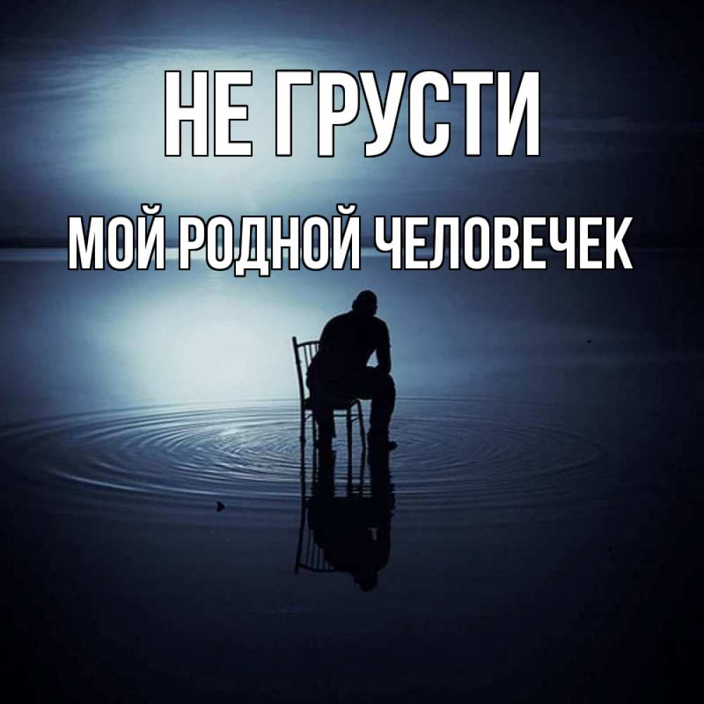 Открытка на каждый день с именем, мой-родной-человечек Не грусти разводы на воде Прикольная открытка с пожеланием онлайн скачать бесплатно 