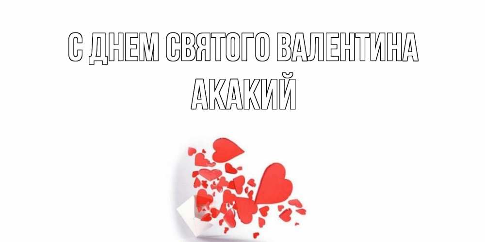 Открытка на каждый день с именем, Акакий С днем Святого Валентина Красивая валентинка с сердечками и именем Прикольная открытка с пожеланием онлайн скачать бесплатно 