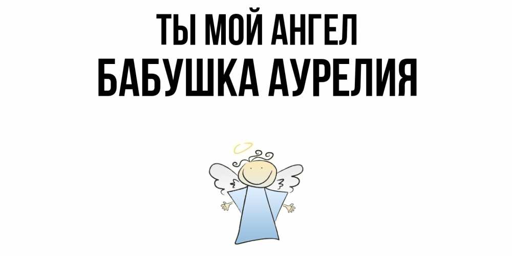 Открытка на каждый день с именем, Бабушка-Аурелия Ты мой ангел ангел Прикольная открытка с пожеланием онлайн скачать бесплатно 