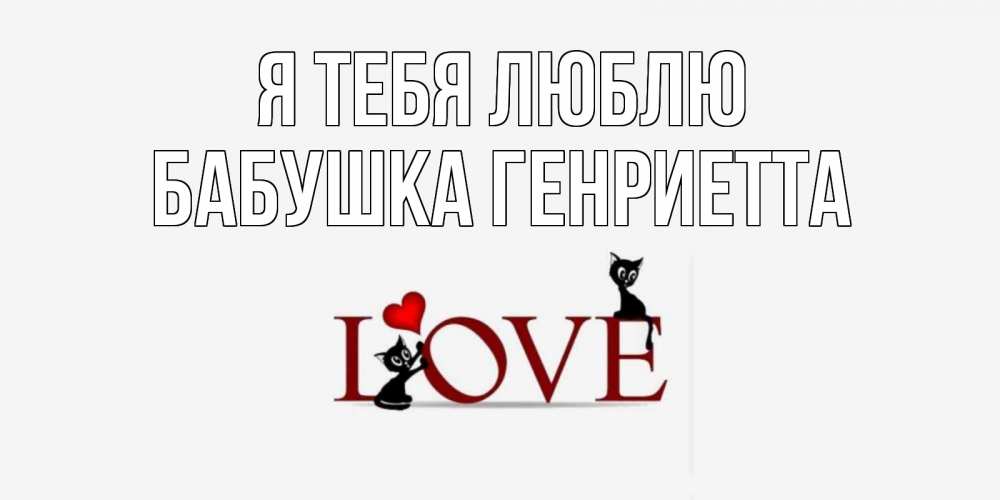 Открытка на каждый день с именем, Бабушка-Генриетта Я тебя люблю любовь, коты Прикольная открытка с пожеланием онлайн скачать бесплатно 