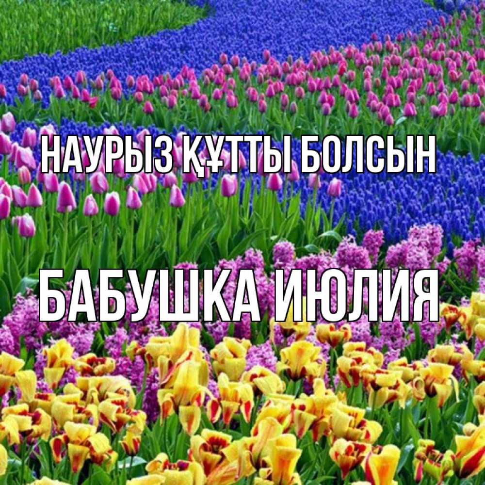 Открытка на каждый день с именем, Бабушка-Июлия Наурыз құтты болсын цветы Прикольная открытка с пожеланием онлайн скачать бесплатно 