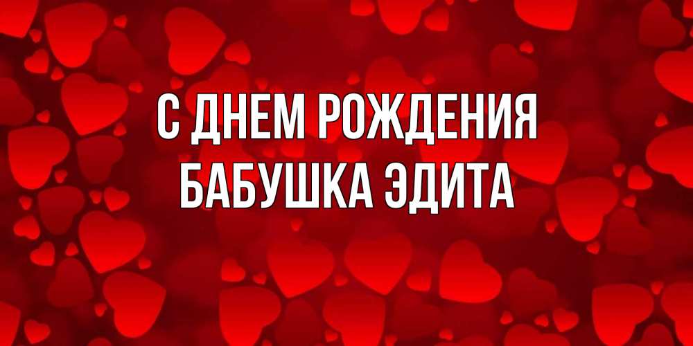 Открытка на каждый день с именем, Бабушка-Эдита С днем рождения прекрасные сердечки на открытке с красным фоном Прикольная открытка с пожеланием онлайн скачать бесплатно 