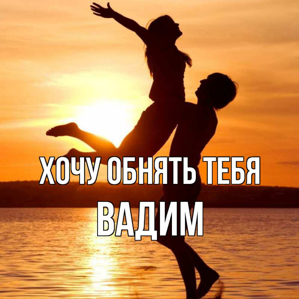 Открытка на каждый день с именем, Вадим Хочу обнять тебя парень поднимает девушку и она летит Прикольная открытка с пожеланием онлайн скачать бесплатно 