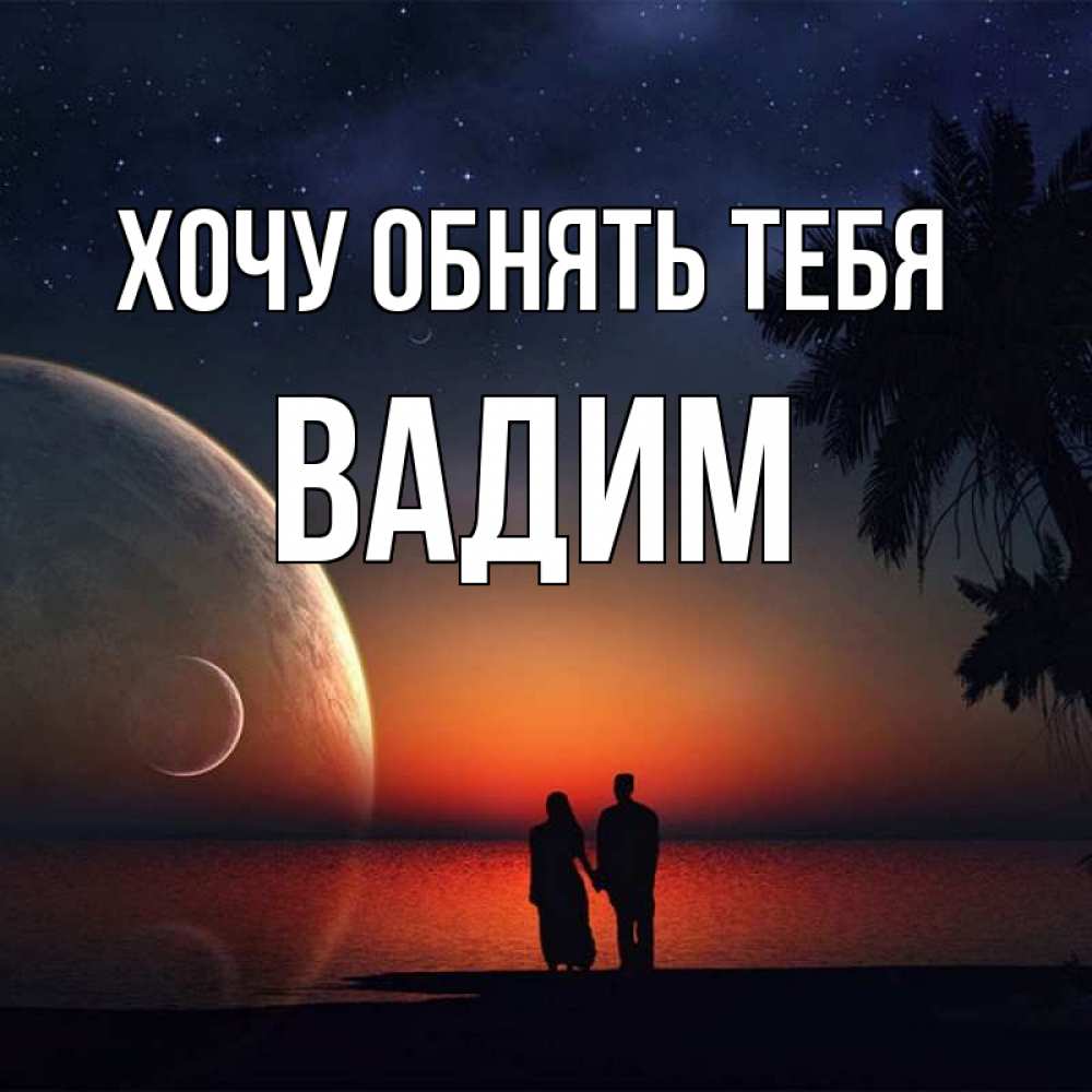 Открытка на каждый день с именем, Вадим Хочу обнять тебя восход спутников Прикольная открытка с пожеланием онлайн скачать бесплатно 