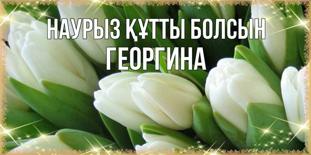 Открытка на каждый день с именем, Георгина Наурыз құтты болсын поздравляем с наурызом Прикольная открытка с пожеланием онлайн скачать бесплатно 
