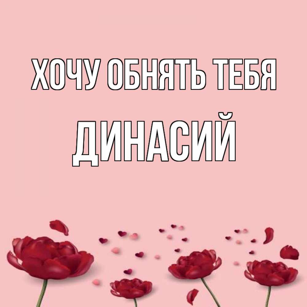 Открытка на каждый день с именем, Динасий Хочу обнять тебя бесплатно Прикольная открытка с пожеланием онлайн скачать бесплатно 