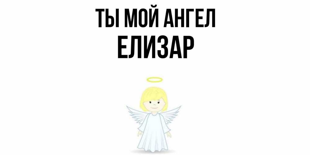 Открытка на каждый день с именем, Елизар Ты мой ангел ангел Прикольная открытка с пожеланием онлайн скачать бесплатно 
