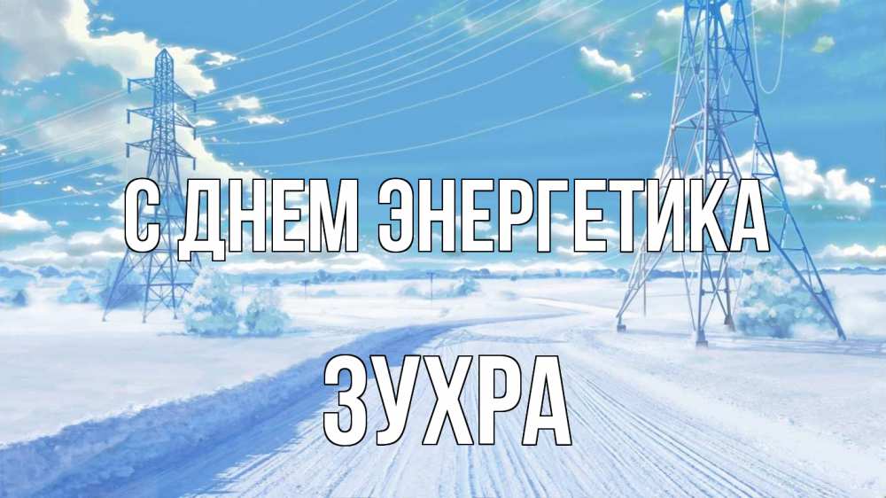 Открытка на каждый день с именем, Зухра С днем энергетика Лэп зима снег Прикольная открытка с пожеланием онлайн скачать бесплатно 