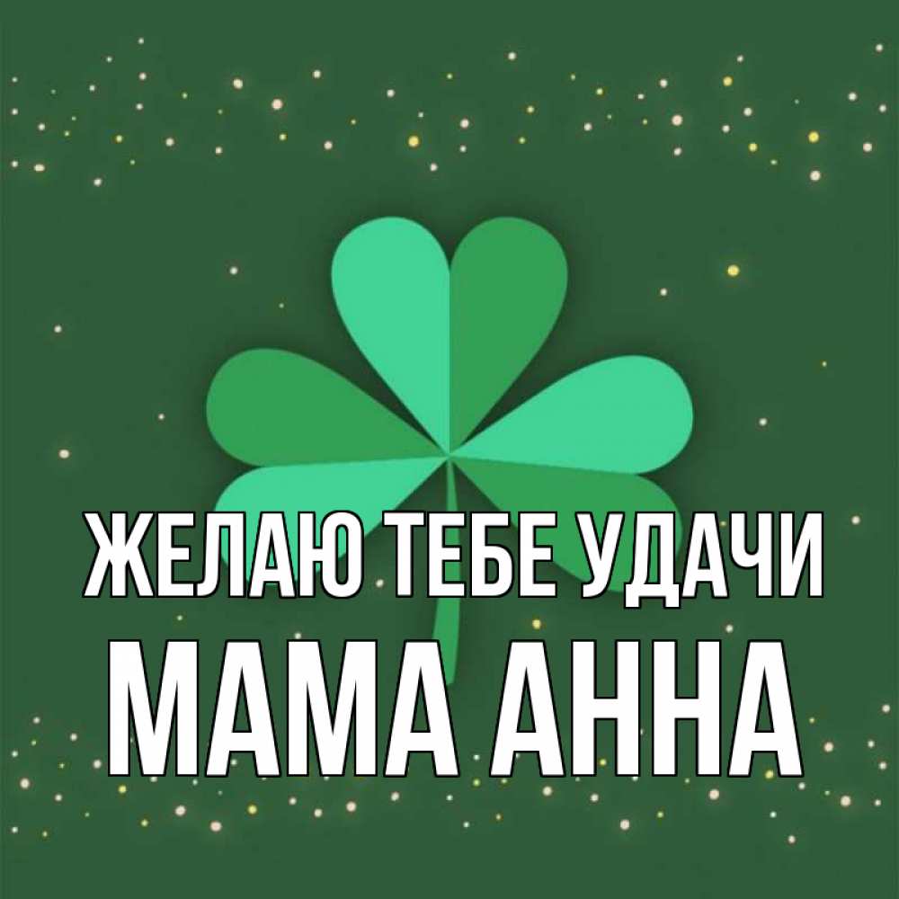 Открытка на каждый день с именем, Мама-Анна Желаю тебе удачи лист клевера Прикольная открытка с пожеланием онлайн скачать бесплатно 