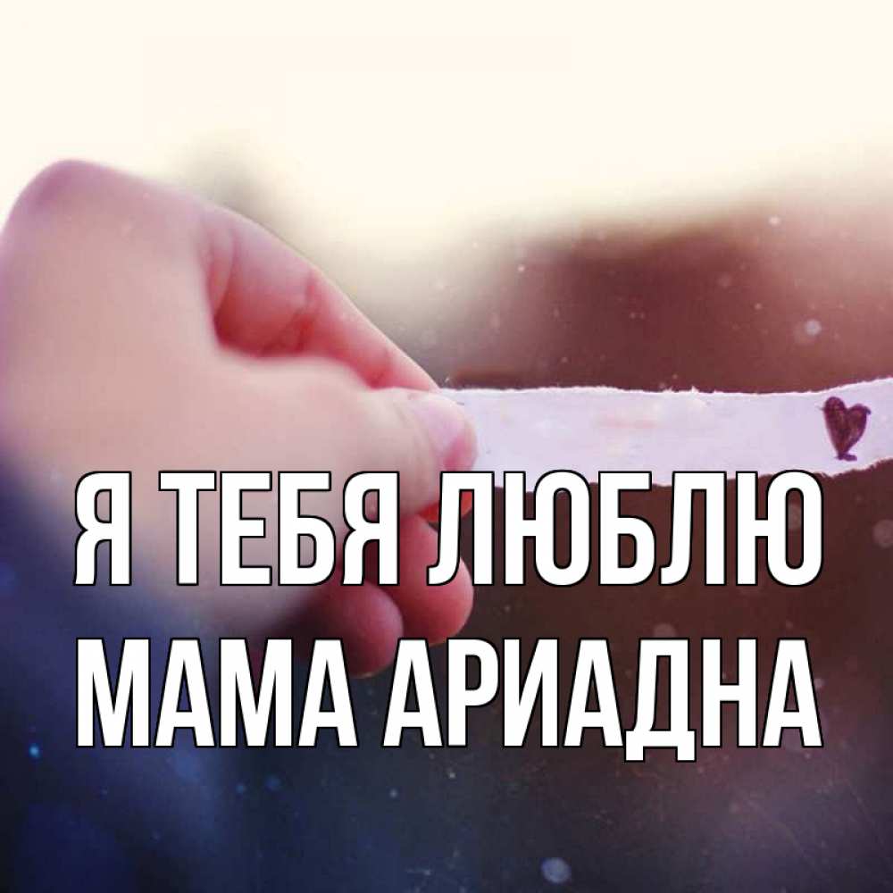 Открытка на каждый день с именем, Мама-Ариадна Я тебя люблю для тебя Прикольная открытка с пожеланием онлайн скачать бесплатно 