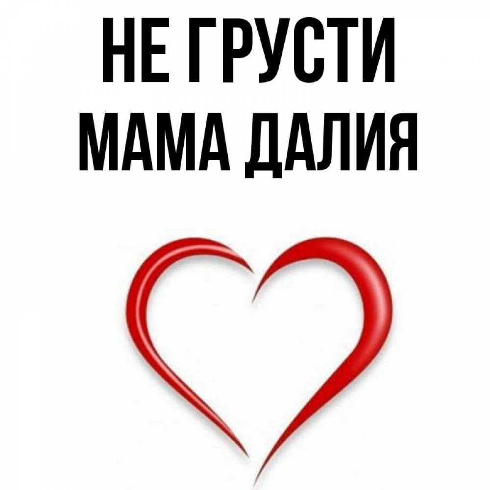 Открытка на каждый день с именем, Мама-Далия Не грусти для любимой Прикольная открытка с пожеланием онлайн скачать бесплатно 