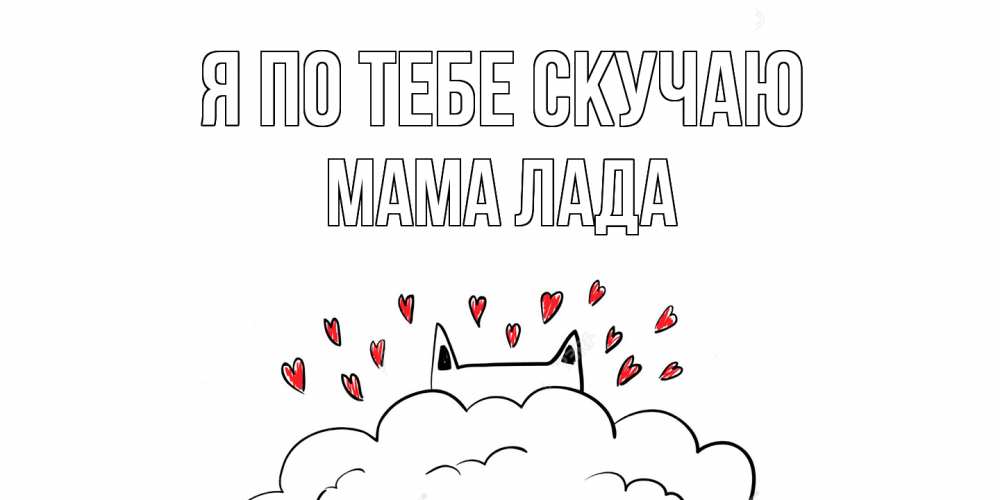 Открытка на каждый день с именем, Мама-Лада Я по тебе скучаю котик скучает по тебе очень с сердечками Прикольная открытка с пожеланием онлайн скачать бесплатно 
