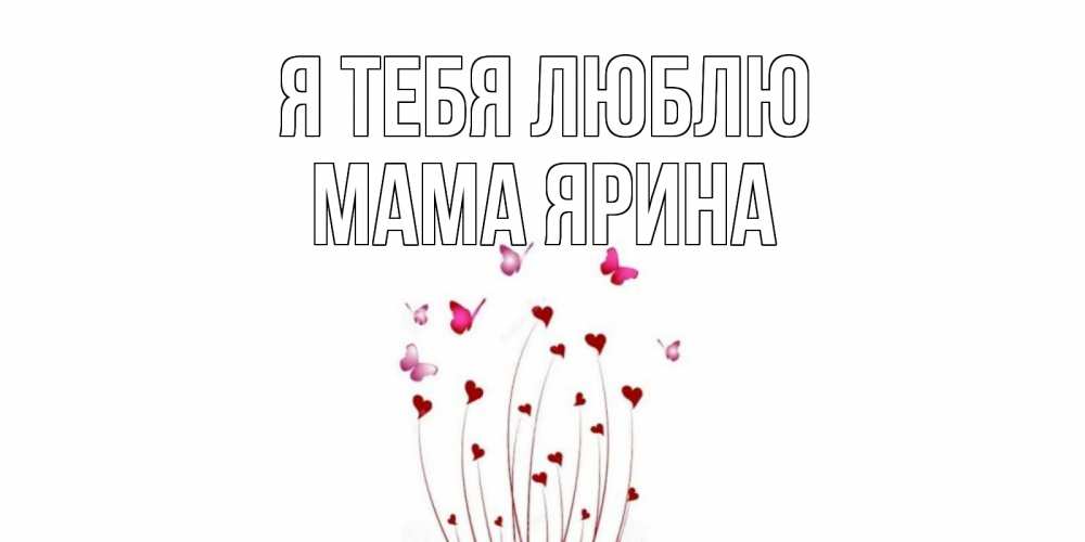 Открытка на каждый день с именем, Мама-Ярина Я тебя люблю бабо Прикольная открытка с пожеланием онлайн скачать бесплатно 