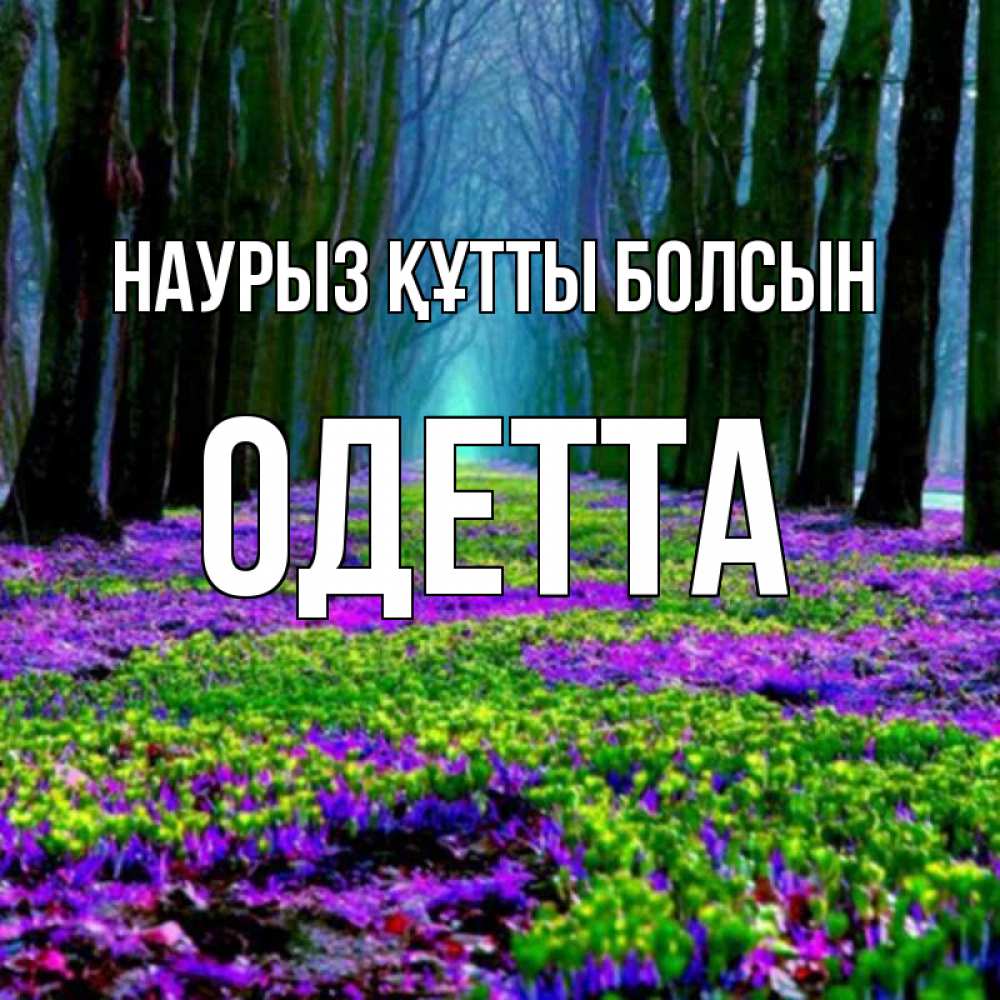 Открытка на каждый день с именем, Одетта Наурыз құтты болсын фиолетовые цветы в лесу 1 Прикольная открытка с пожеланием онлайн скачать бесплатно 