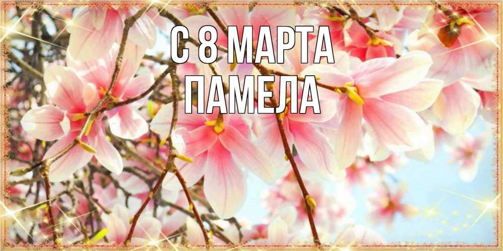 Открытка на каждый день с именем, Памела С 8 марта цветы деревьев на 8 марта Прикольная открытка с пожеланием онлайн скачать бесплатно 