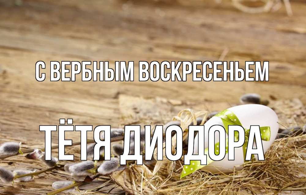 Открытка на каждый день с именем, Тётя-Диодора С вербным воскресеньем верба Прикольная открытка с пожеланием онлайн скачать бесплатно 