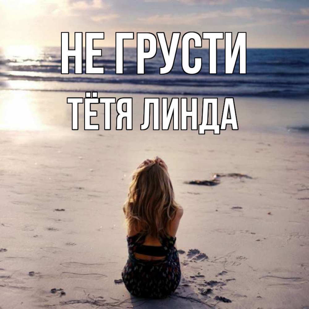 Открытка на каждый день с именем, Тётя-Линда Не грусти песочек Прикольная открытка с пожеланием онлайн скачать бесплатно 