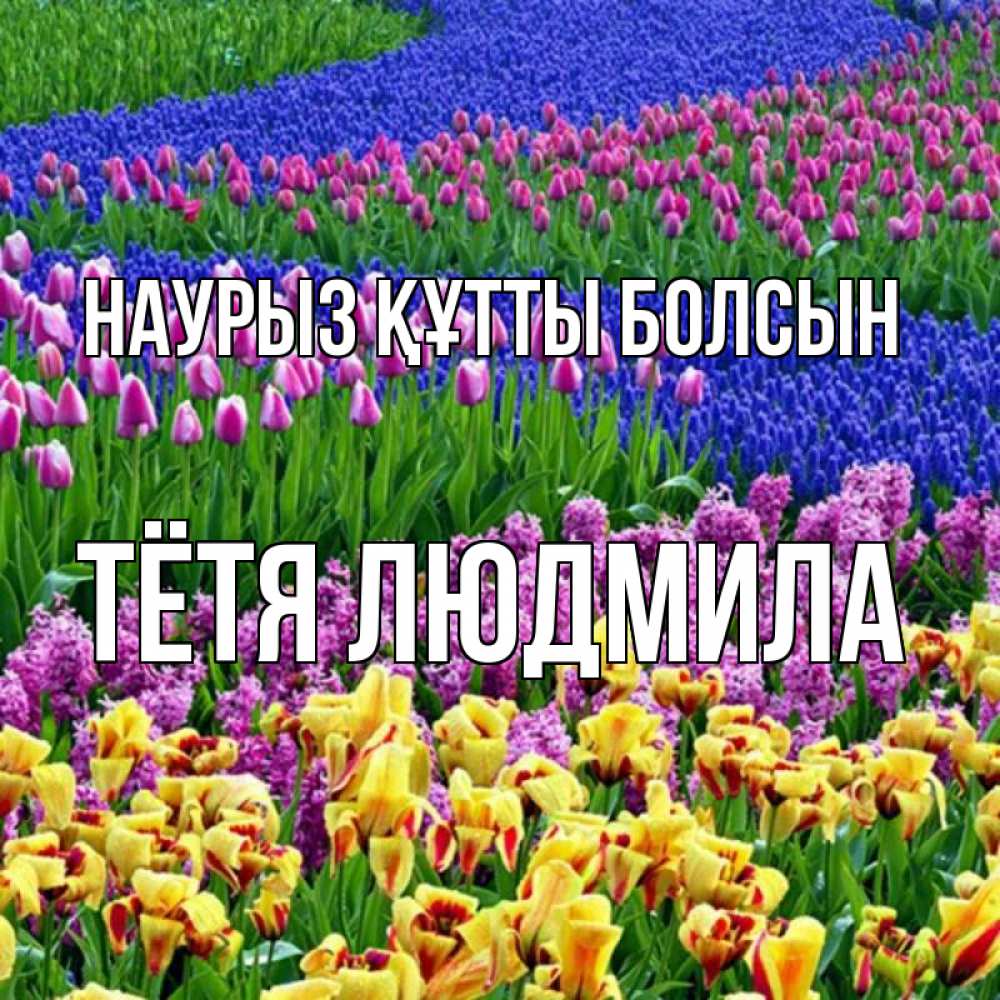 Открытка на каждый день с именем, Тётя-Людмила Наурыз құтты болсын цветы Прикольная открытка с пожеланием онлайн скачать бесплатно 