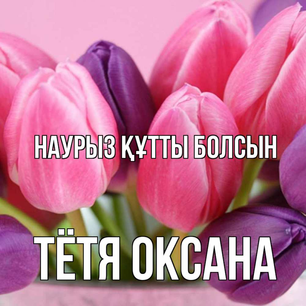 Открытка на каждый день с именем, Тётя-Оксана Наурыз құтты болсын маме 1 Прикольная открытка с пожеланием онлайн скачать бесплатно 