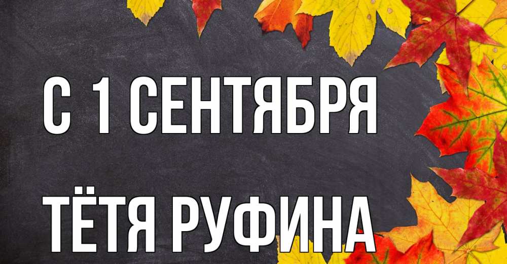 Открытка на каждый день с именем, Тётя-Руфина С 1 сентября с днем знаний Прикольная открытка с пожеланием онлайн скачать бесплатно 