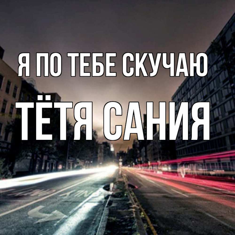 Открытка на каждый день с именем, Тётя-Сания Я по тебе скучаю приезжай Прикольная открытка с пожеланием онлайн скачать бесплатно 