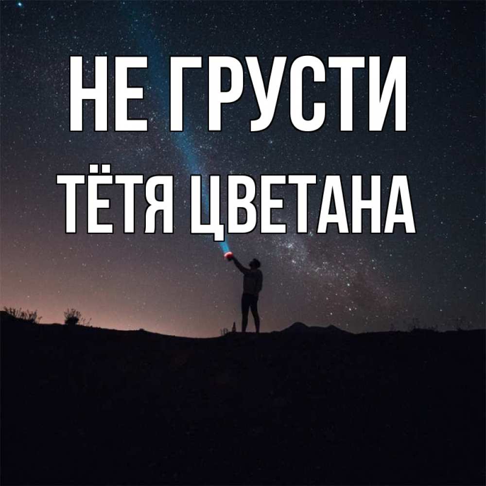 Открытка на каждый день с именем, Тётя-Цветана Не грусти луч света и млечный путь Прикольная открытка с пожеланием онлайн скачать бесплатно 