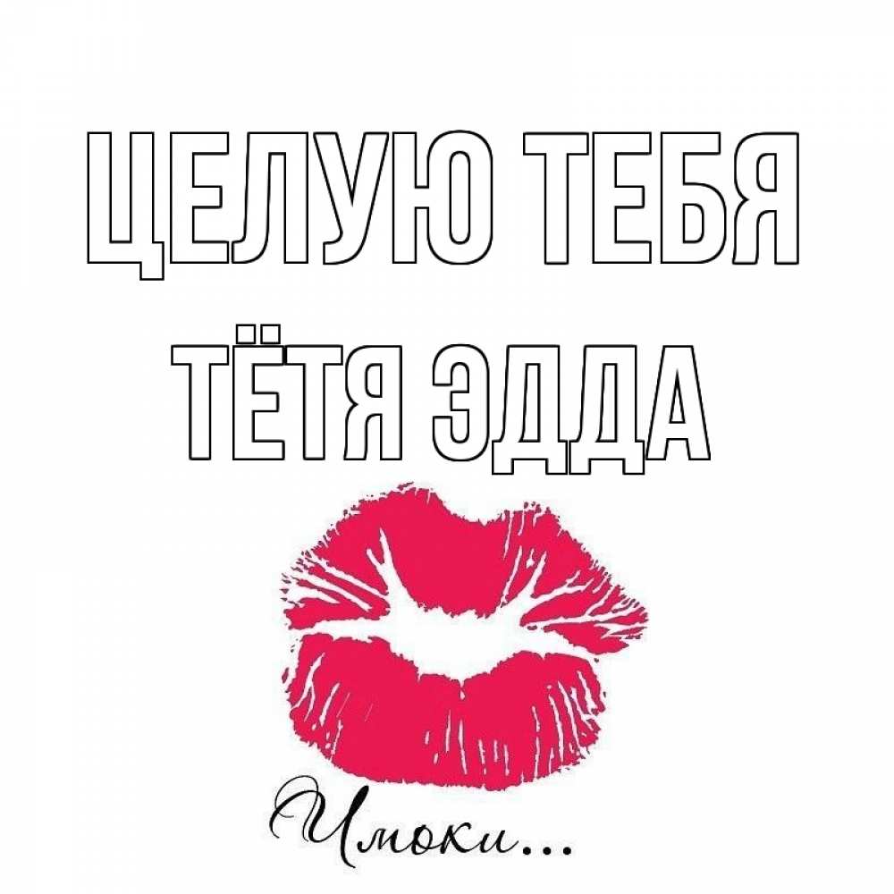 Открытка на каждый день с именем, Тётя-Эдда Целую тебя поцелуй с подписью Прикольная открытка с пожеланием онлайн скачать бесплатно 