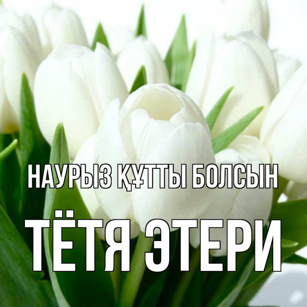 Открытка на каждый день с именем, Тётя-Этери Наурыз құтты болсын цветы Прикольная открытка с пожеланием онлайн скачать бесплатно 