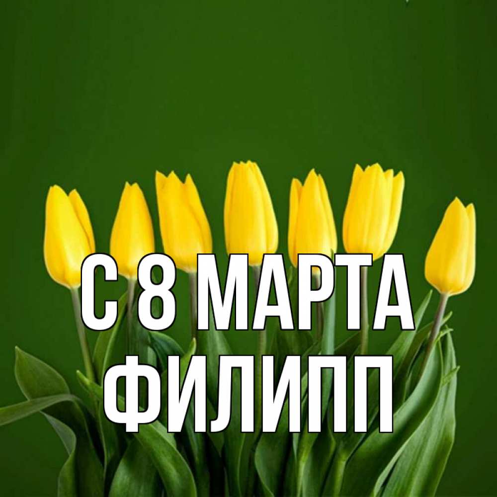 Открытка на каждый день с именем, Филипп С 8 МАРТА желтого цвета 3 Прикольная открытка с пожеланием онлайн скачать бесплатно 