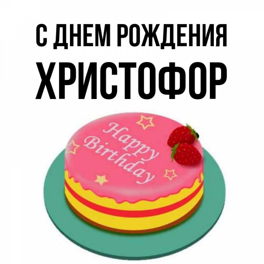 Открытка на каждый день с именем, Христофор С днем рождения торт, клубника, днюха Прикольная открытка с пожеланием онлайн скачать бесплатно 