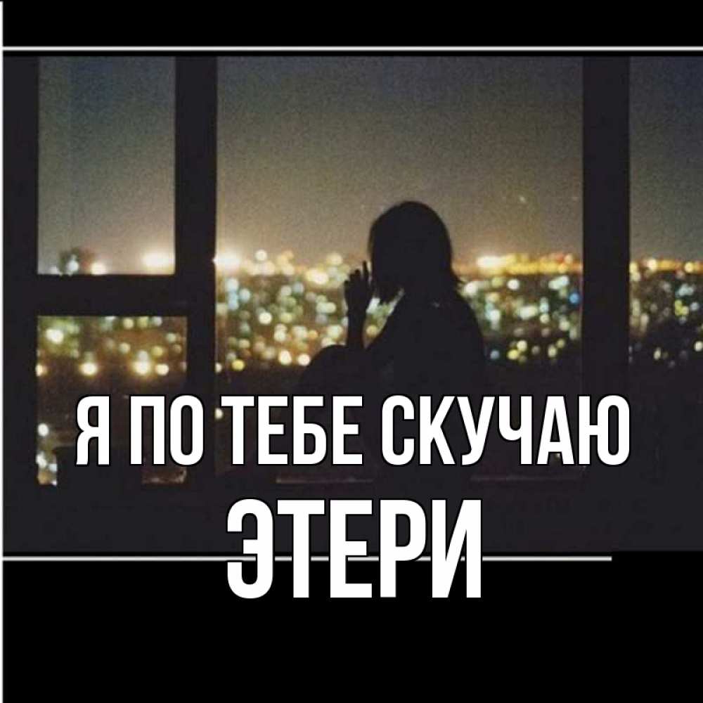 Открытка на каждый день с именем, Этери Я по тебе скучаю у окна Прикольная открытка с пожеланием онлайн скачать бесплатно 