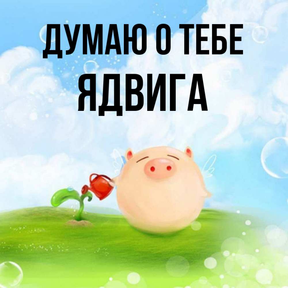 Открытка на каждый день с именем, Ядвига Думаю о тебе позитивная свинюшка Прикольная открытка с пожеланием онлайн скачать бесплатно 