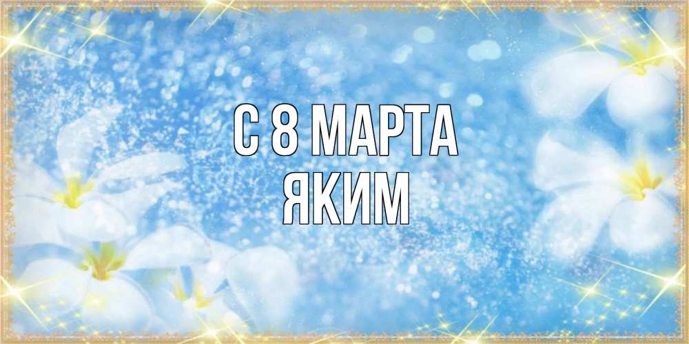 Открытка на каждый день с именем, Яким С 8 МАРТА международный женский день Прикольная открытка с пожеланием онлайн скачать бесплатно 