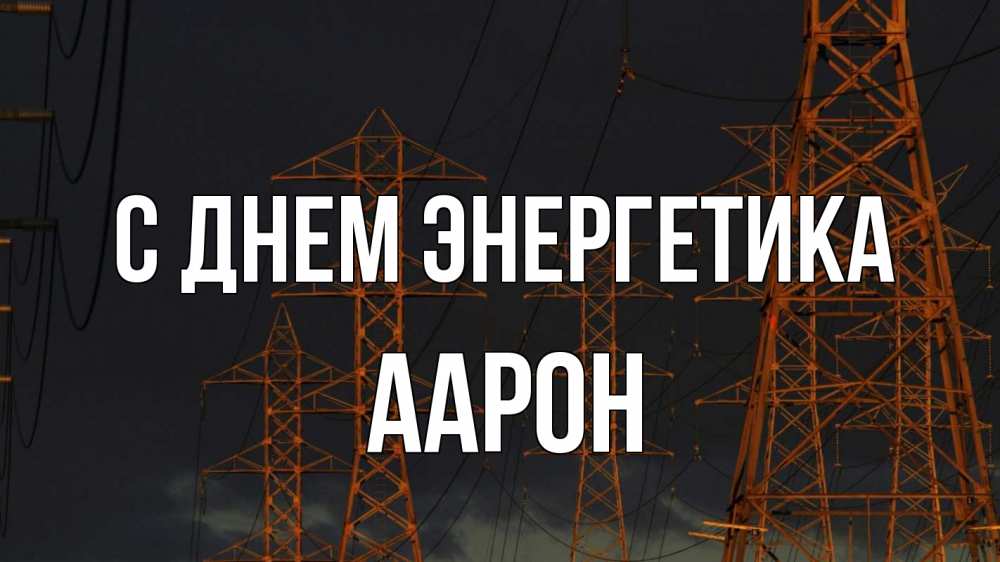 Открытка на каждый день с именем, Аарон С днем энергетика ночь, лэп Прикольная открытка с пожеланием онлайн скачать бесплатно 