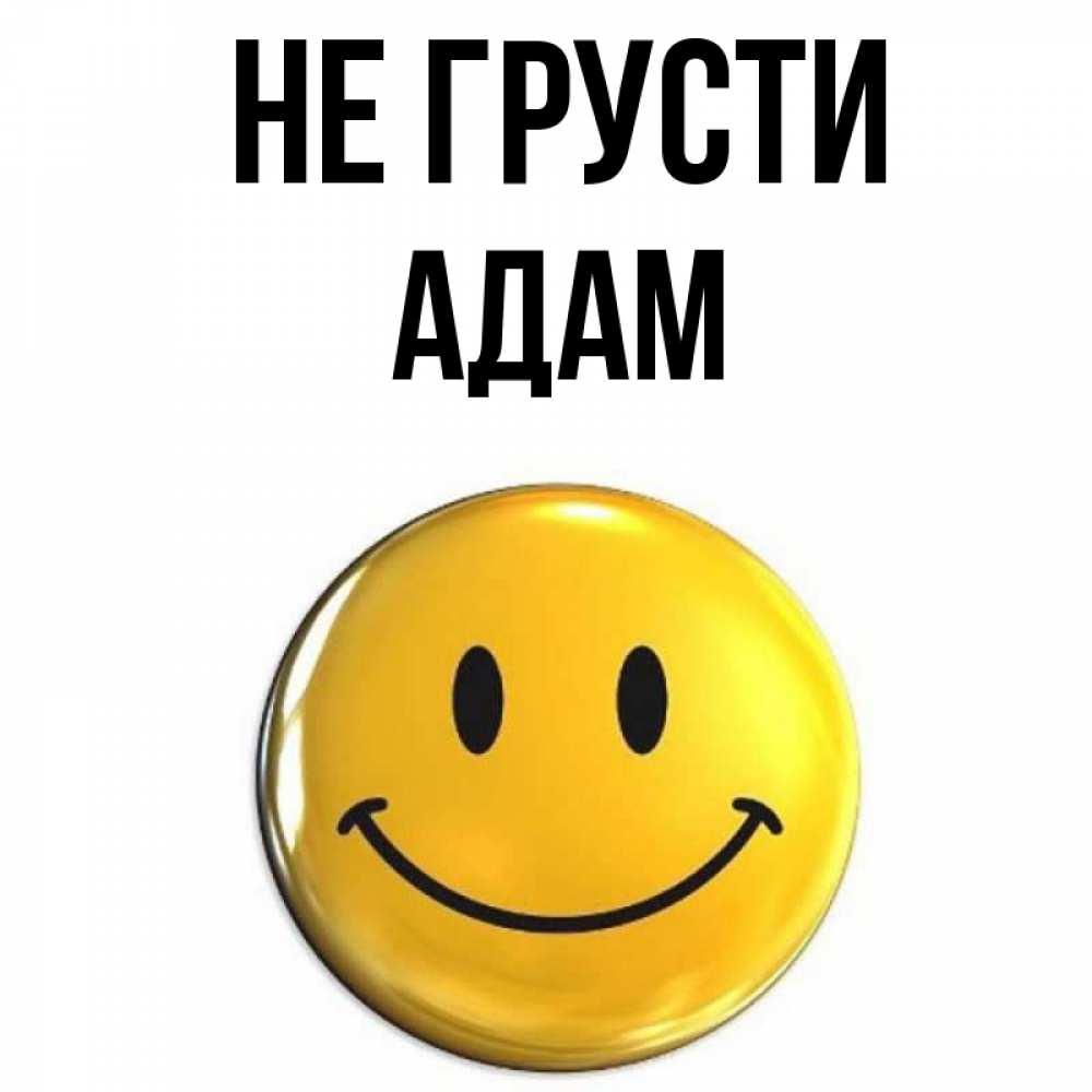 Открытка на каждый день с именем, Адам Не грусти желаем всем позитива Прикольная открытка с пожеланием онлайн скачать бесплатно 