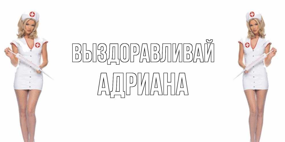 Открытка на каждый день с именем, Адриана Выздоравливай открытки с медсестрой Прикольная открытка с пожеланием онлайн скачать бесплатно 