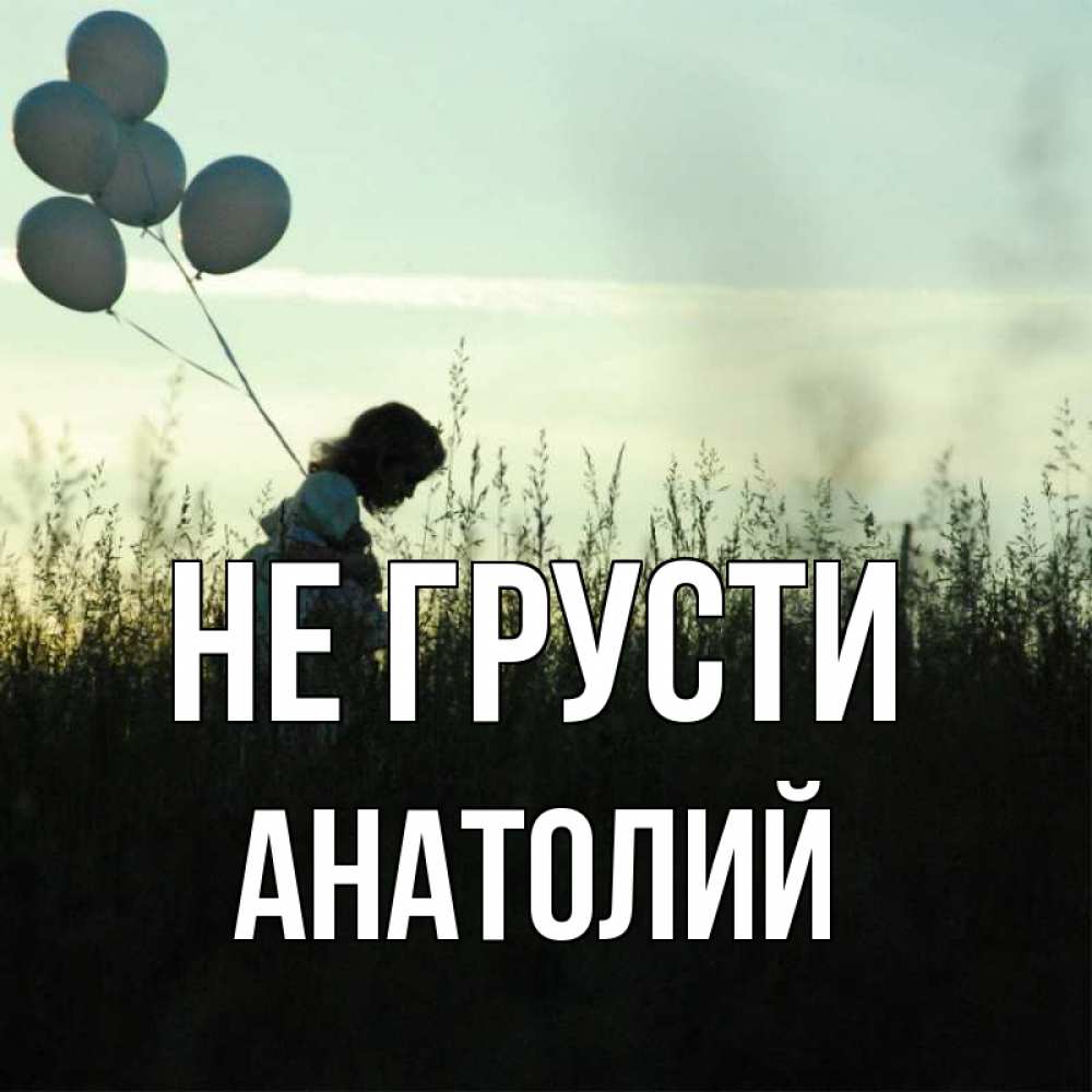 Открытка на каждый день с именем, Анатолий Не грусти ребенок Прикольная открытка с пожеланием онлайн скачать бесплатно 
