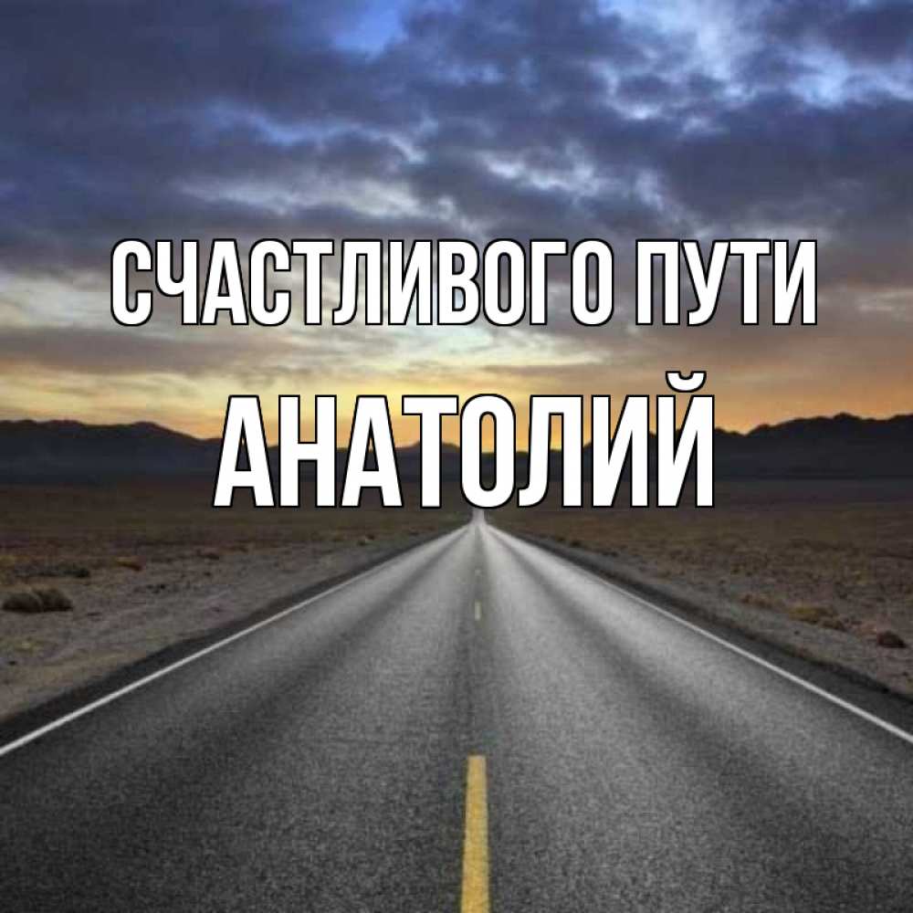Открытка на каждый день с именем, Анатолий Счастливого пути горы на горизонте Прикольная открытка с пожеланием онлайн скачать бесплатно 