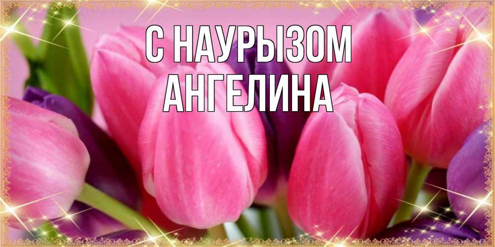 Открытка на каждый день с именем, Ангелина С наурызом тюльпаны для женщины на праздник весны наурыз Прикольная открытка с пожеланием онлайн скачать бесплатно 