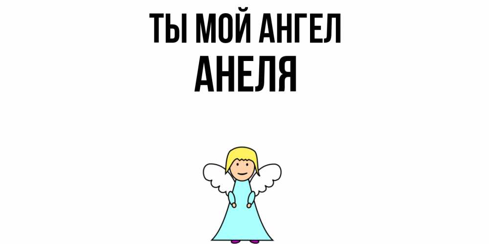 Открытка на каждый день с именем, Анеля Ты мой ангел ангел Прикольная открытка с пожеланием онлайн скачать бесплатно 