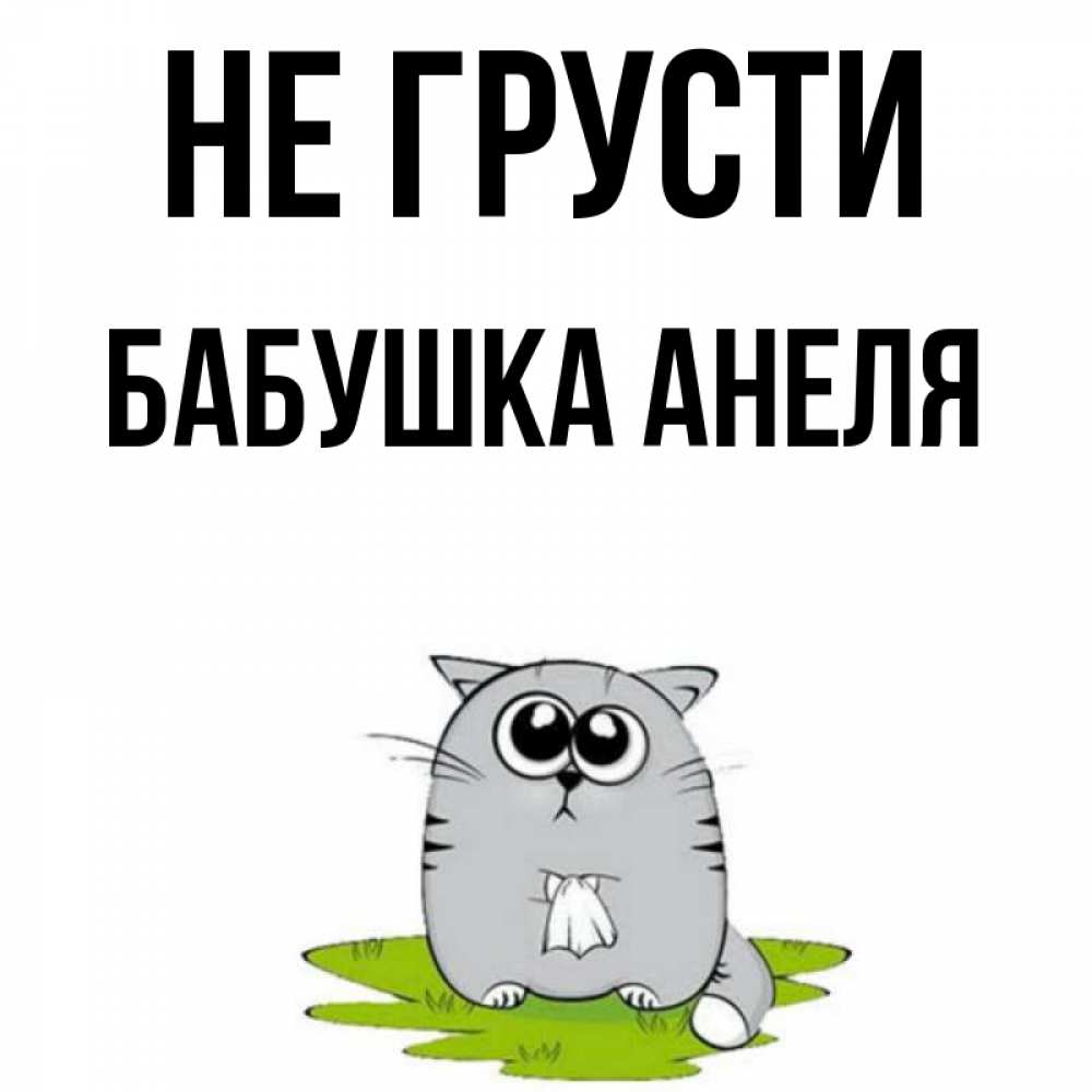 Открытка на каждый день с именем, Бабушка-Анеля Не грусти грустный котяра Прикольная открытка с пожеланием онлайн скачать бесплатно 