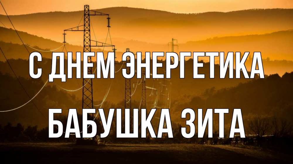 Открытка на каждый день с именем, Бабушка-Зита С днем энергетика ЛЭП провода горы закат Прикольная открытка с пожеланием онлайн скачать бесплатно 