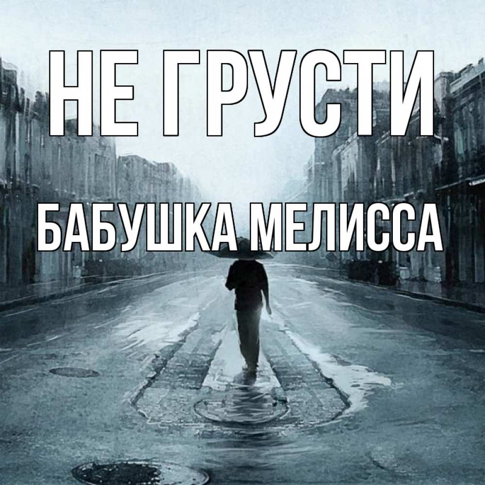 Открытка на каждый день с именем, Бабушка-Мелисса Не грусти опустевшая улица Прикольная открытка с пожеланием онлайн скачать бесплатно 