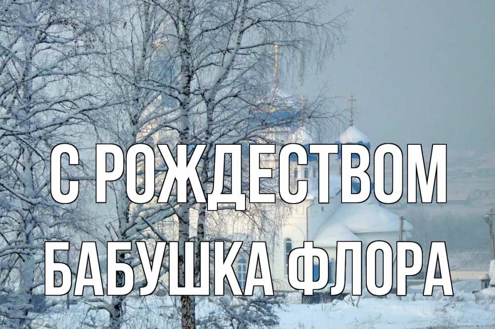 Открытка на каждый день с именем, Бабушка-Флора С рождеством храм, зима Прикольная открытка с пожеланием онлайн скачать бесплатно 