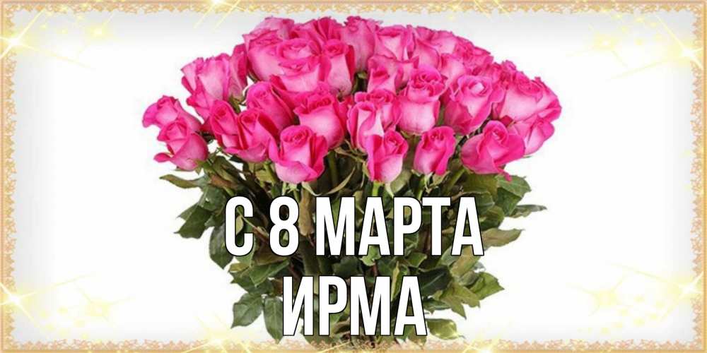 Открытка на каждый день с именем, Ирма С 8 марта красивые открытки в оригинальной обработке на международный женский день Прикольная открытка с пожеланием онлайн скачать бесплатно 