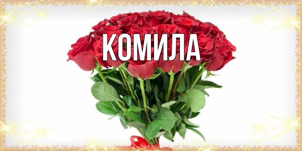 Открытка на каждый день с именем, Комила Главная самый огромный букет для милых дам Прикольная открытка с пожеланием онлайн скачать бесплатно 